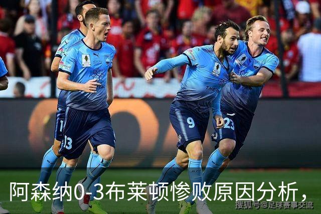 阿森纳0‑3布莱顿惨败原因分析，连胜掺水分，主帅应变无力